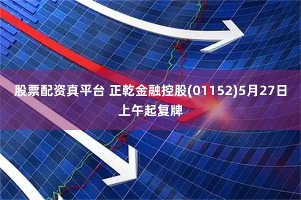股票配资真平台 正乾金融控股(01152)5月27日上午起复牌